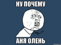 ну почему Аня олень