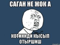 саган не жок а котиннди кысып отыршиш