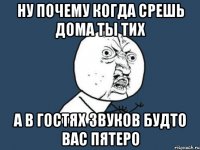 Ну почему когда срешь дома ты тих А в гостях звуков будто вас пятеро