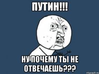 ПУТИН!!! Ну почему ты не отвечаешь???