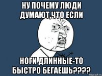 ну почему люди думают,что если ноги длинные-то быстро бегаешь????