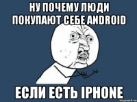 ну почему люди покупают себе Android если есть iPhone