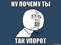 ну почему ты так упорот