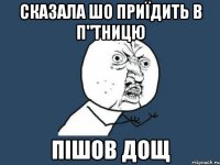 сказала шо приїдить в п"тницю пішов дощ