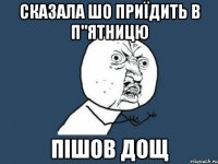 сказала шо приїдить в п"ятницю пішов дощ