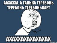 Аахахха. А Танька теребонь теребонь теребонькает Ахаххахахахахах