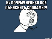 Ну почему нельзя всё объяснить словами?! 