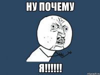 НУ ПОЧЕМУ Я!!!!!!