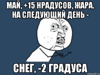 Май, +15 нрадусов, жара. На следующий день - Снег, -2 градуса