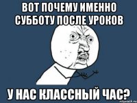 Вот почему именно субботу после уроков У нас классный час?