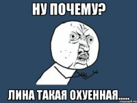 Ну почему? Лина такая охуенная.....