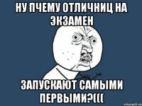 Ну пчему отличниц на экзамен Запускают самыми первыми?(((