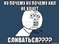 Ну почему ну почему хил не хочет Сливаться????