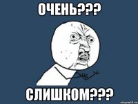 очень??? слишком???