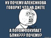 Ну почему Алексикова говорит что на диете А потом покупает блин??? Почему?