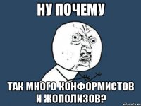 ну почему так много конформистов и жополизов?