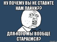 ну почему вы не ставите нам лайки?? для кого мы вообще стараемся?