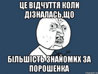 Це відчуття коли дізналась,що більшість знайомих за порошенка