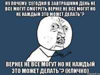 ну почему 'сегодня в завтрашний день не все могут смотреть вернее не все могут но не каждый это может делать"? вернее не все могут но не каждый это может делать"? (Кличко)