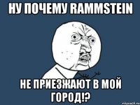 Ну почему Rammstein не приезжают в мой город!?