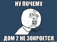 Ну почему Дом 2 не зокроется