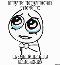 пацаны когда просят чтобы их не за писывали в рапортичку