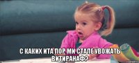  с каких ита пор ми стале увожать витиранаф?