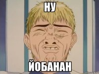 Ну йобанан