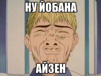 НУ ЙОБАНА АЙЗЕН