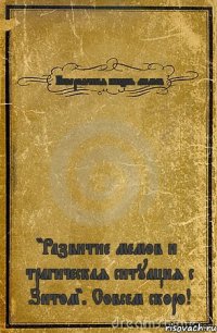 Невероятная жизнь мемов "Развитие мемов и трагическая ситуация с Зитом". Совсем скоро!