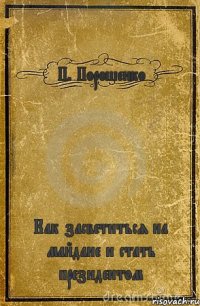 П. Порошенко Как засветиться на майдане и стать президентом