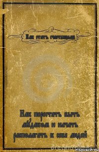 Как стать счастливым Как перестать быть мудаком и начать располагать к себе людей