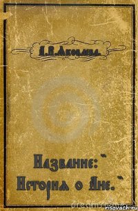 А.В.Яковлева. Название: " История о Ане. "