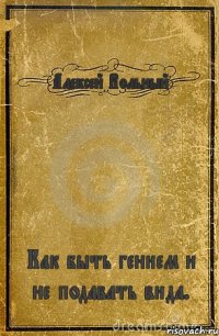 Алексей Вольный Как быть гением и не подавать вида.