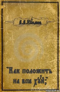 А.А.Куимов "Как положить на всё хуй?"