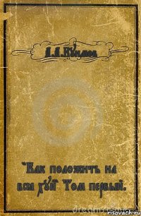 А.А.Куимов "Как положить на всё хуй" Том первый.