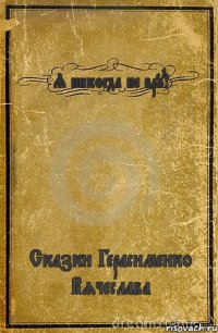 Я никогда не вру! Сказки Герасименко Вячеслава