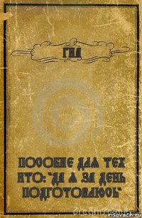 ГИА ПОСОБИЕ ДЛЯ ТЕХ КТО: "ДА Я ЗА ДЕНЬ ПОДГОТОВЛЮСЬ"