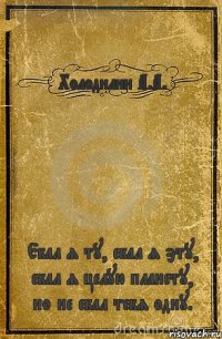 Холодилин А.А. Ебал я ту, ебал я эту, ебал я целую планету, но не ебал тебя одну.