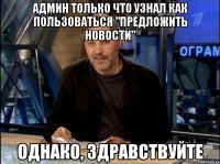 админ только что узнал как пользоваться "предложить новости" однако, здравствуйте