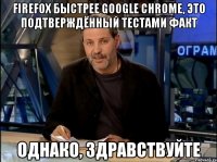 FireFox быстрее Google Chrome, это подтверждённый тестами факт Однако, здравствуйте