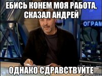 Ебись конем моя работа, сказал Андрей однако сдравствуйте