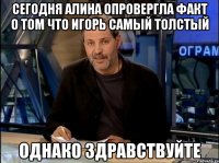 Сегодня алина опровергла факт о том что игорь самый толстый Однако здравствуйте