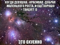 Когда девушка: -Красивая -Добрая -Маленького роста -И еще хорошо танцует :D ЭТО ОХУЕННО