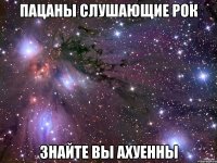 Пацаны слушающие рок знайте вы ахуенны