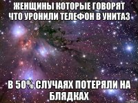 Женщины которые говорят что уронили телефон в унитаз в 50% случаях потеряли на блядках