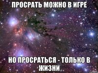 Просрать можно в игре но просраться - только в жизни