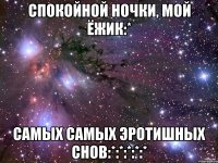 Спокойной ночки, мой Ёжик:* самых самых эротиШных снов:*:*:*:*:*