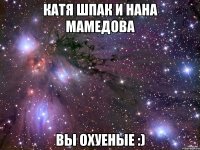 Катя Шпак и Нана Мамедова Вы охуеные :)