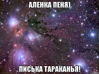 Аленка Пеня) Писька тараканья!